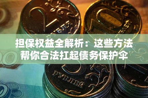 北京担保权益全解析：这些方法帮你合法扛起债务保护伞