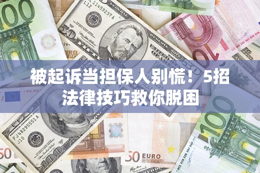 北京被起诉当担保人别慌！5招法律技巧救你脱困