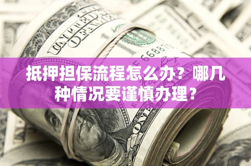 北京抵押担保流程怎么办？哪几种情况要谨慎办理？
