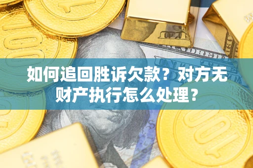 北京如何追回胜诉欠款？对方无财产执行怎么处理？