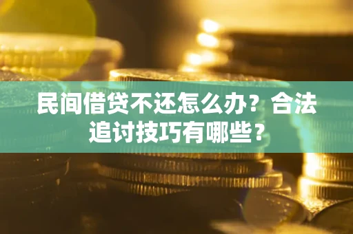 北京民间借贷不还怎么办？合法追讨技巧有哪些？