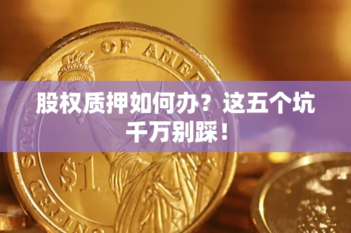 北京股权质押如何办？这五个坑千万别踩！