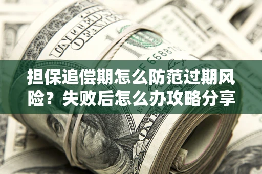 北京担保追偿期怎么防范过期风险？失败后怎么办攻略分享