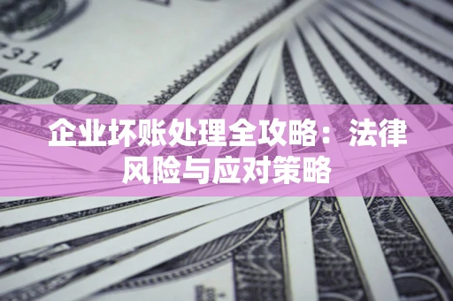 北京企业坏账处理全攻略：法律风险与应对策略