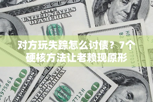北京对方玩失踪怎么讨债？7个硬核方法让老赖现原形