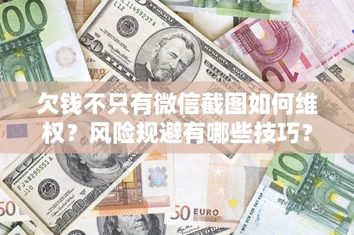 北京欠钱不只有微信截图如何维权？风险规避有哪些技巧？