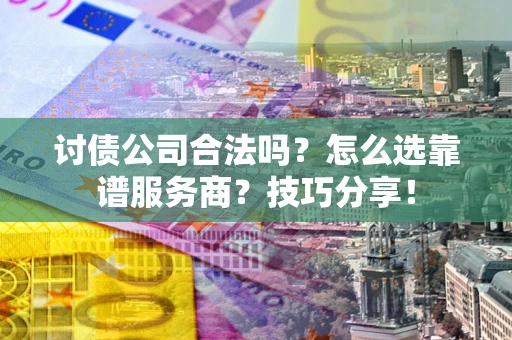 北京讨债公司合法吗？怎么选靠谱服务商？技巧分享！