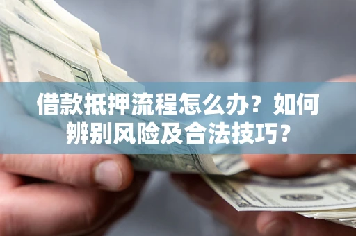 北京借款抵押流程怎么办？如何辨别风险及合法技巧？