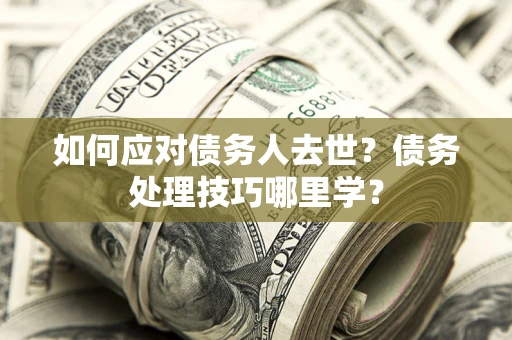 北京如何应对债务人去世？债务处理技巧哪里学？