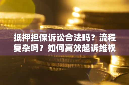 北京抵押担保诉讼合法吗？流程复杂吗？如何高效起诉维权？