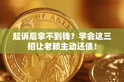 北京起诉后拿不到钱？学会这三招让老赖主动还债！