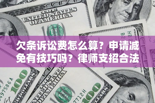 北京欠条诉讼费怎么算？申请减免有技巧吗？律师支招合法省钱