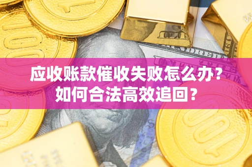 北京应收账款催收失败怎么办？如何合法高效追回？