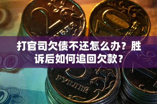 北京打官司欠债不还怎么办？胜诉后如何追回欠款？