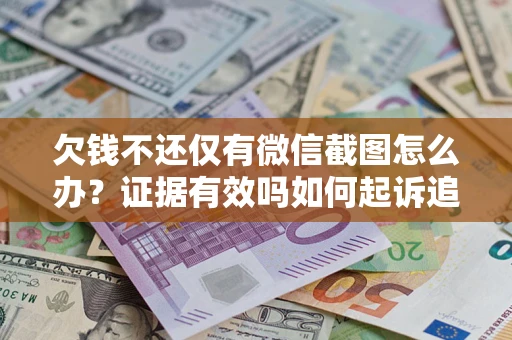 北京欠钱不还仅有微信截图怎么办？证据有效吗如何起诉追回欠款？