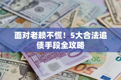 北京面对老赖不慌！5大合法追债手段全攻略