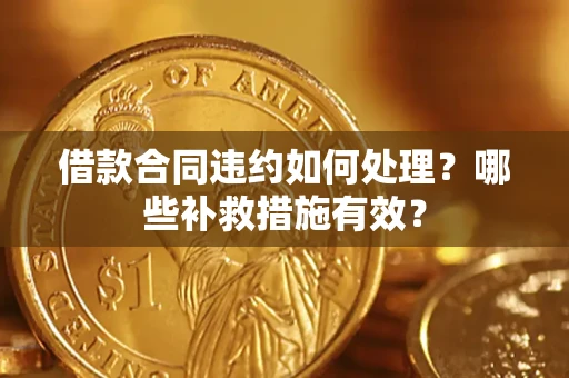 北京借款合同违约如何处理？哪些补救措施有效？