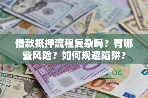 北京借款抵押流程复杂吗？有哪些风险？如何规避陷阱？