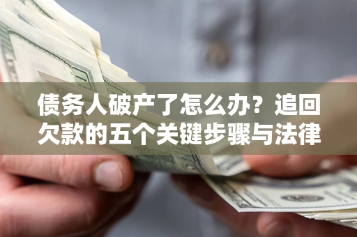 北京债务人破产了怎么办？追回欠款的五个关键步骤与法律策略