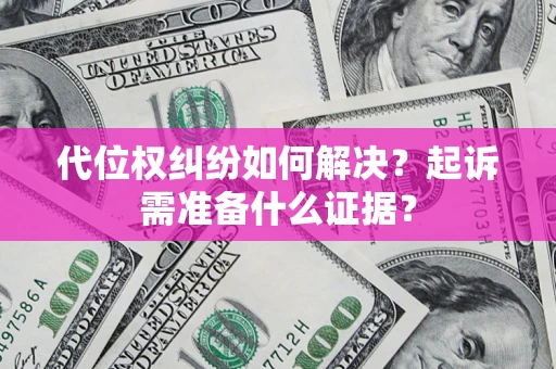 北京代位权纠纷如何解决？起诉需准备什么证据？