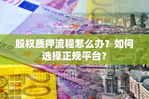 北京股权质押流程怎么办？如何选择正规平台？