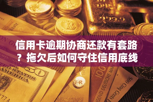 北京信用卡逾期协商还款有套路？拖欠后如何守住信用底线？