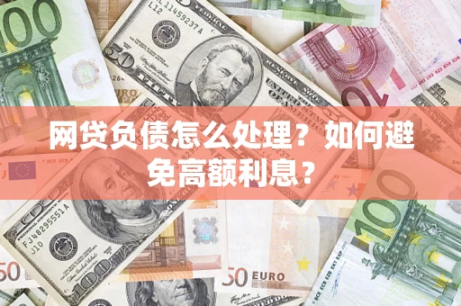 北京网贷负债怎么处理？如何避免高额利息？