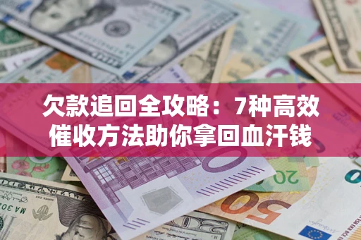 北京欠款追回全攻略：7种高效催收方法助你拿回血汗钱