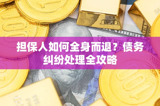 北京担保人如何全身而退？债务纠纷处理全攻略