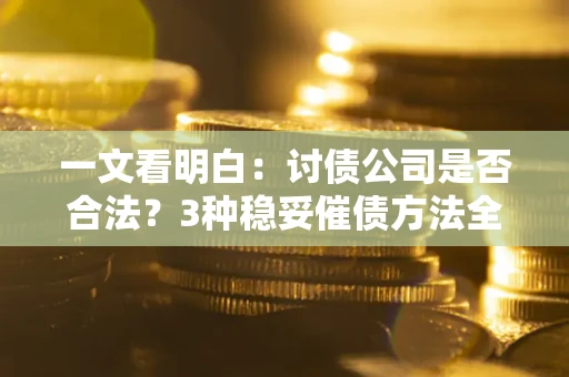 北京一文看明白：讨债公司是否合法？3种稳妥催债方法全解析