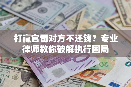 北京打赢官司对方不还钱？专业律师教你破解执行困局