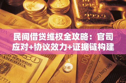 北京民间借贷维权全攻略：官司应对+协议效力+证据链构建指南