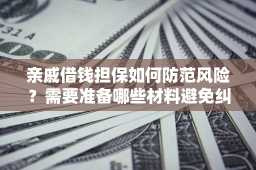 北京亲戚借钱担保如何防范风险？需要准备哪些材料避免纠纷？