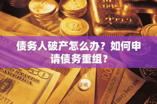 北京债务人破产怎么办？如何申请债务重组？