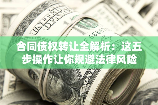 北京合同债权转让全解析：这五步操作让你规避法律风险