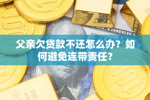 北京父亲欠贷款不还怎么办？如何避免连带责任？