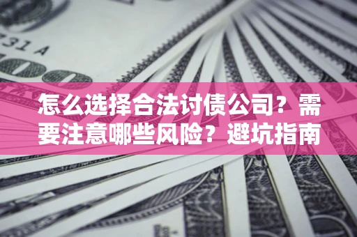 北京怎么选择合法讨债公司？需要注意哪些风险？避坑指南来了！