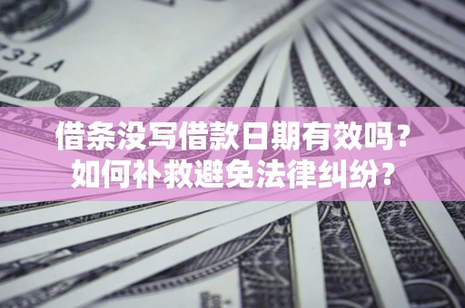 北京借条没写借款日期有效吗？如何补救避免法律纠纷？