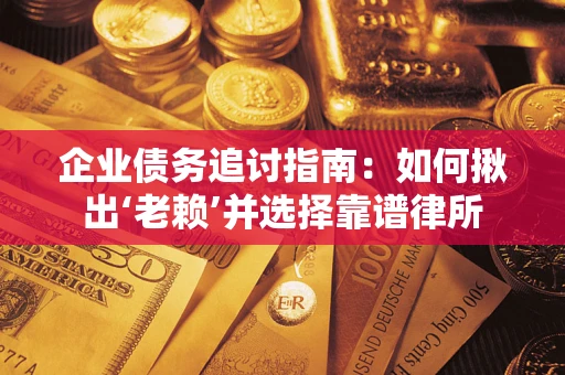 北京企业债务追讨指南：如何揪出‘老赖’并选择靠谱律所