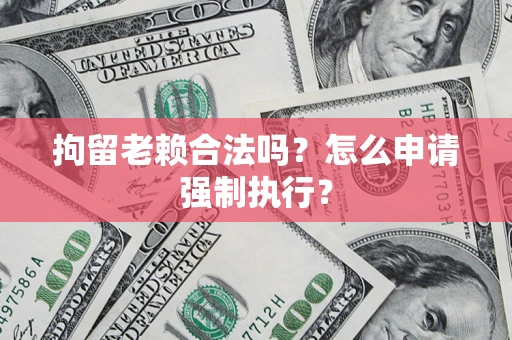 北京拘留老赖合法吗？怎么申请强制执行？