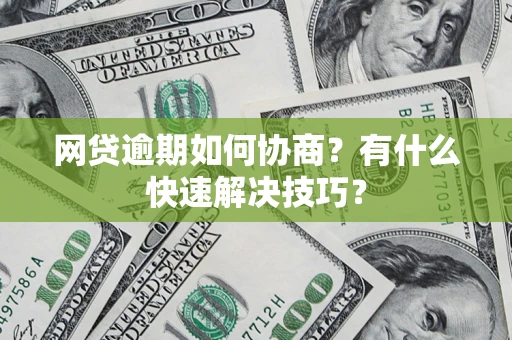 北京网贷逾期如何协商？有什么快速解决技巧？