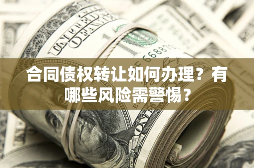 北京合同债权转让如何办理？有哪些风险需警惕？