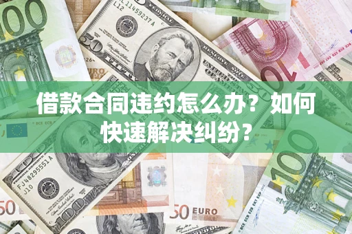 北京借款合同违约怎么办？如何快速解决纠纷？