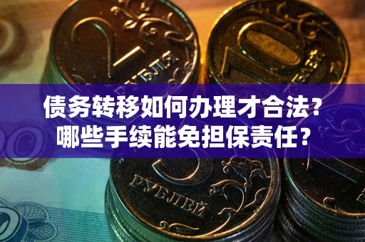 北京债务转移如何办理才合法？哪些手续能免担保责任？