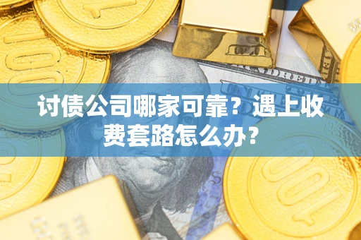 北京讨债公司哪家可靠？遇上收费套路怎么办？