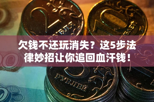 北京欠钱不还玩消失？这5步法律妙招让你追回血汗钱！