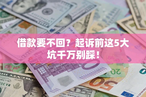 北京借款要不回？起诉前这5大坑千万别踩！