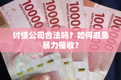 北京讨债公司合法吗？如何避免暴力催收？