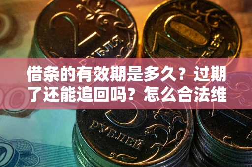 北京借条的有效期是多久？过期了还能追回吗？怎么合法维权？