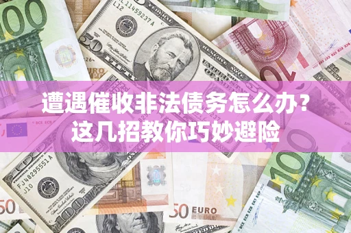 北京遭遇催收非法债务怎么办？这几招教你巧妙避险